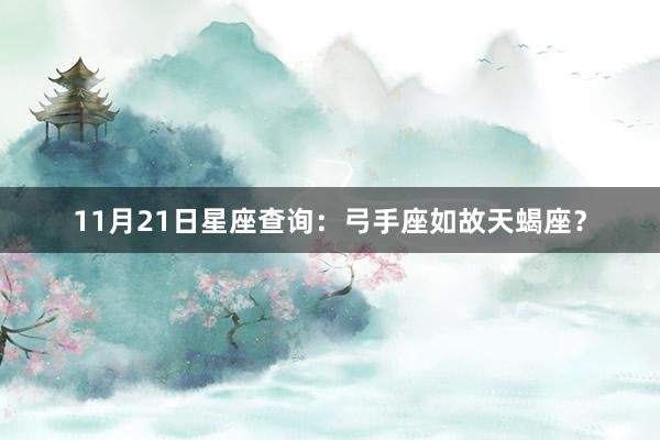 11月21日星座查询:弓手座如故天蝎座?