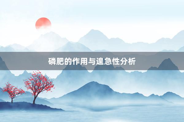 磷肥的作用与遑急性分析